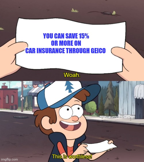Save 15% | YOU CAN SAVE 15% OR MORE ON
CAR INSURANCE THROUGH GEICO | image tagged in this is worthless,funny memes | made w/ Imgflip meme maker