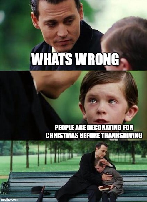 crying-boy-on-a-bench | WHATS WRONG; PEOPLE ARE DECORATING FOR CHRISTMAS BEFORE THANKSGIVING | image tagged in crying-boy-on-a-bench,christmas,thanksgiving | made w/ Imgflip meme maker