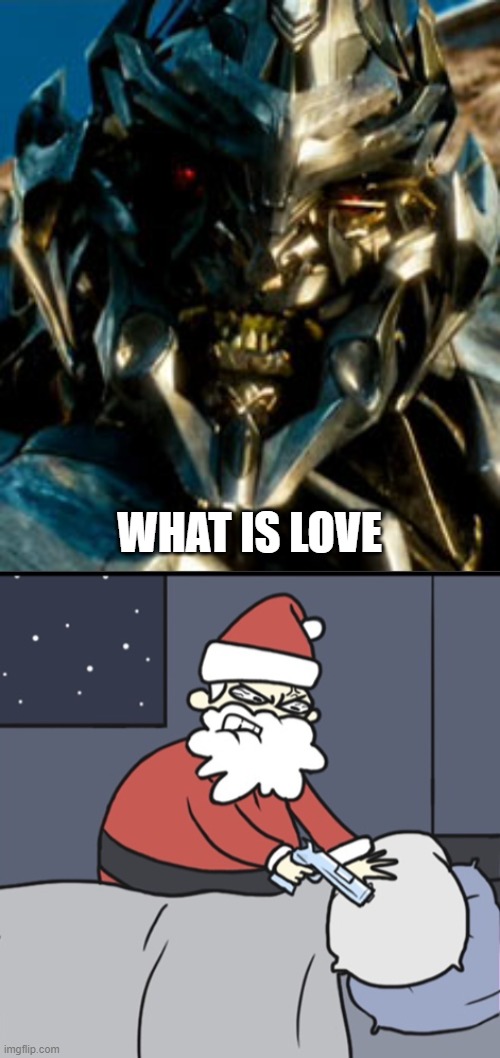 Love is murder murder is love | WHAT IS LOVE | image tagged in megatron,letter to murderous santa | made w/ Imgflip meme maker