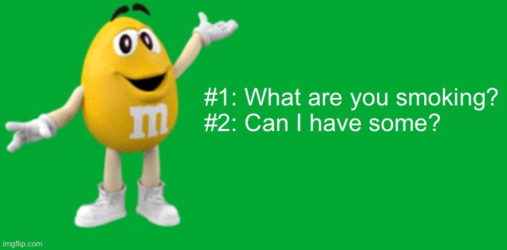 Bob | #1: What are you smoking?
#2: Can I have some? | image tagged in yellow m m love that | made w/ Imgflip meme maker