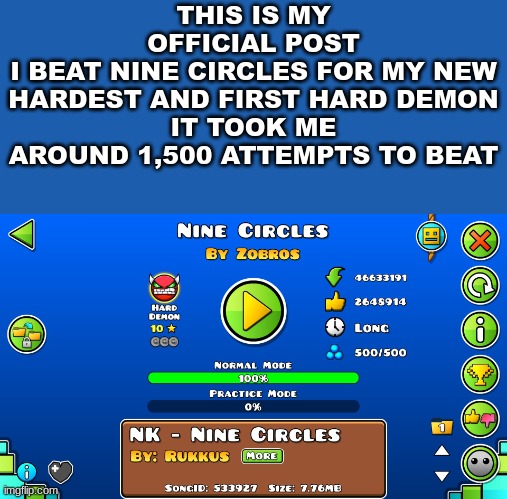 gg | THIS IS MY OFFICIAL POST
I BEAT NINE CIRCLES FOR MY NEW HARDEST AND FIRST HARD DEMON
IT TOOK ME AROUND 1,500 ATTEMPTS TO BEAT | made w/ Imgflip meme maker