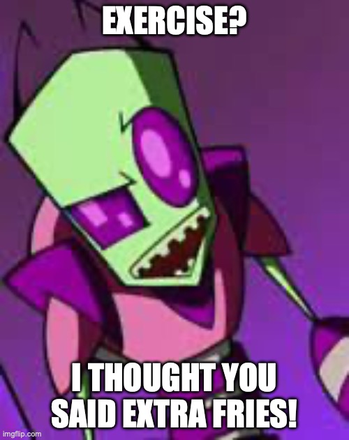 Exercise vs. Extra Fries - Tallest Purple | EXERCISE? I THOUGHT YOU SAID EXTRA FRIES! | image tagged in invader zim,tallest purple,funny memes,exercise,extraterrestrial,alien | made w/ Imgflip meme maker
