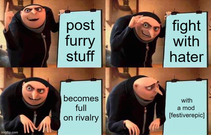 Gru's Plan | post furry stuff; fight with hater; becomes full on rivalry; with a mod  [festiverepic] | image tagged in memes,gru's plan | made w/ Imgflip meme maker