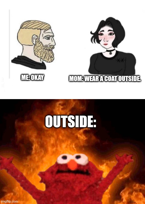 Two men talking and two girls talking | ME: OKAY; MOM: WEAR A COAT OUTSIDE. OUTSIDE: | image tagged in two men talking and two girls talking | made w/ Imgflip meme maker