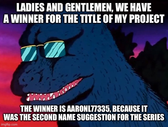Congrats AaronL77335 for your suggestion to be the title of the series! | LADIES AND GENTLEMEN, WE HAVE A WINNER FOR THE TITLE OF MY PROJECT; THE WINNER IS AARONL77335, BECAUSE IT WAS THE SECOND NAME SUGGESTION FOR THE SERIES | image tagged in cash money godzilla,murder drones,winner | made w/ Imgflip meme maker