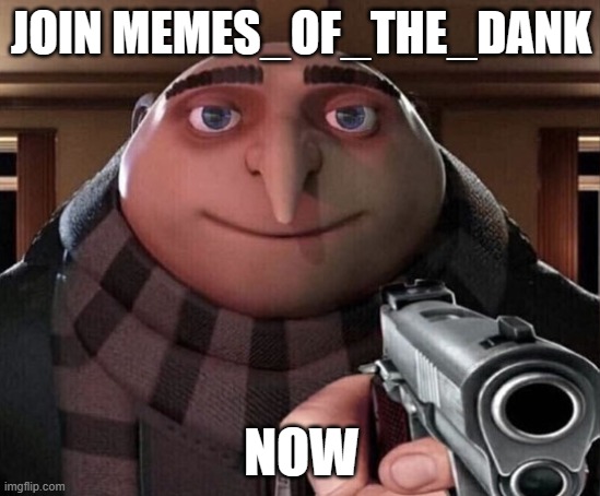 please | JOIN MEMES_OF_THE_DANK; NOW | image tagged in gru gun | made w/ Imgflip meme maker