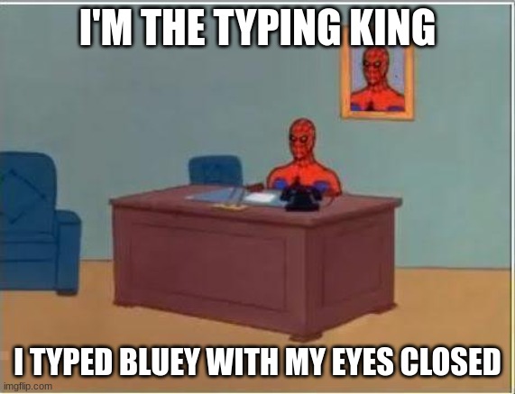 Spiderman Computer Desk Meme | I'M THE TYPING KING I TYPED BLUEY WITH MY EYES CLOSED | image tagged in memes,spiderman computer desk,spiderman | made w/ Imgflip meme maker