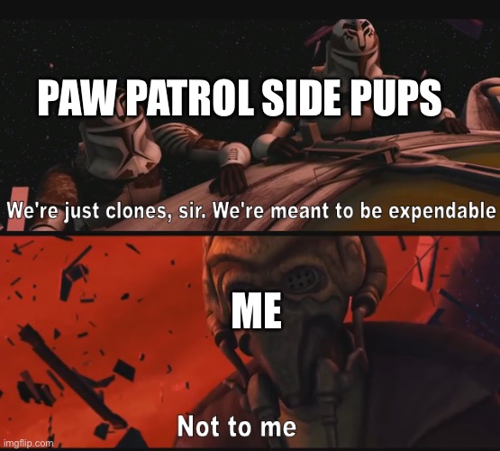 More paw patrol memes go | PAW PATROL SIDE PUPS; ME | image tagged in not to me,paw patrol | made w/ Imgflip meme maker