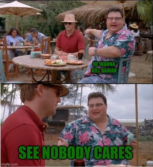 See Nobody Cares Meme | HE WANNA KILL BAMAN SEE NOBODY CARES | image tagged in memes,see nobody cares | made w/ Imgflip meme maker