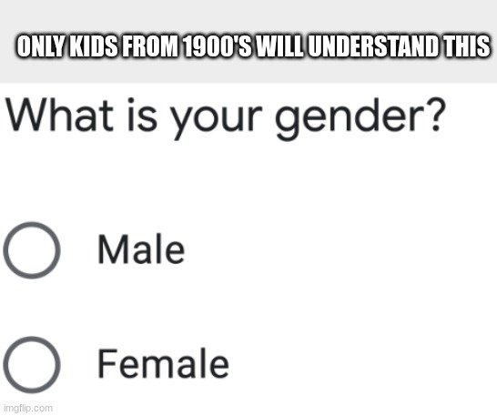 Male and Female gender question | ONLY KIDS FROM 1900'S WILL UNDERSTAND THIS | image tagged in male and female gender question | made w/ Imgflip meme maker