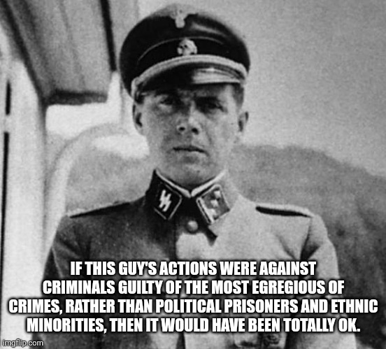 If You Violate The Constitution While In Office, You Shouldn't Get ANY Constitutional Protections | IF THIS GUY'S ACTIONS WERE AGAINST CRIMINALS GUILTY OF THE MOST EGREGIOUS OF CRIMES, RATHER THAN POLITICAL PRISONERS AND ETHNIC MINORITIES, THEN IT WOULD HAVE BEEN TOTALLY OK. | image tagged in dr josef mengele | made w/ Imgflip meme maker