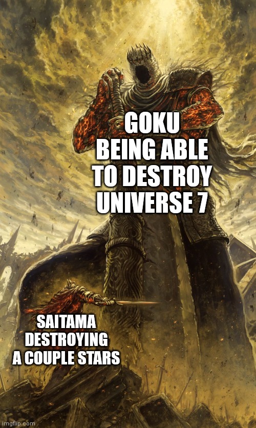 Goku >>> Saitama | GOKU BEING ABLE TO DESTROY UNIVERSE 7; SAITAMA DESTROYING A COUPLE STARS | image tagged in yhorm dark souls,dragon ball,saitama,one punch man,dbz,dragon ball z | made w/ Imgflip meme maker