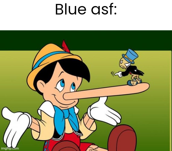 Liar | Blue asf: | image tagged in liar | made w/ Imgflip meme maker