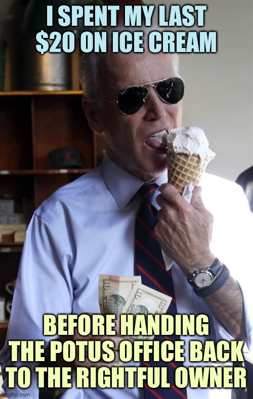 Try to get out of the mess I made | I SPENT MY LAST $20 ON ICE CREAM; BEFORE HANDING THE POTUS OFFICE BACK TO THE RIGHTFUL OWNER | image tagged in joe biden ice cream and cash,memes,cool joe biden | made w/ Imgflip meme maker