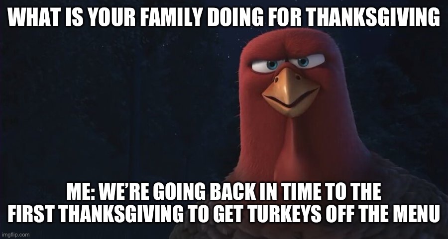 We're Going Back In Time To | WHAT IS YOUR FAMILY DOING FOR THANKSGIVING; ME: WE’RE GOING BACK IN TIME TO THE FIRST THANKSGIVING TO GET TURKEYS OFF THE MENU | image tagged in we're going back in time to | made w/ Imgflip meme maker