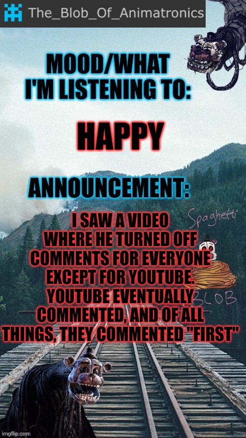 First | I SAW A VIDEO WHERE HE TURNED OFF COMMENTS FOR EVERYONE EXCEPT FOR YOUTUBE. YOUTUBE EVENTUALLY COMMENTED, AND OF ALL THINGS, THEY COMMENTED "FIRST"; HAPPY | image tagged in blob's announcement thingamajig,stay blobby | made w/ Imgflip meme maker