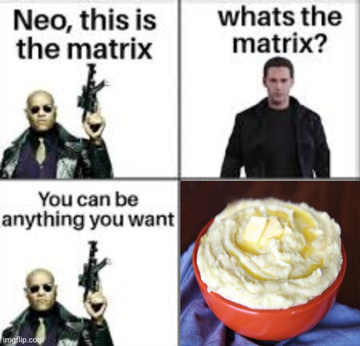 Bowl of mashed potatoes | image tagged in neo this is the matrix | made w/ Imgflip meme maker