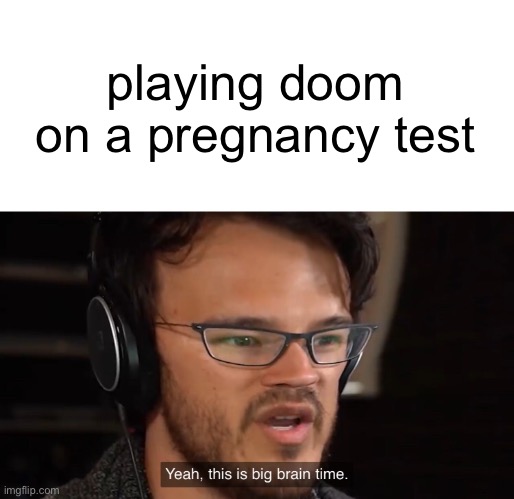 Yeah, this is big brain time | playing doom on a pregnancy test | image tagged in yeah this is big brain time | made w/ Imgflip meme maker