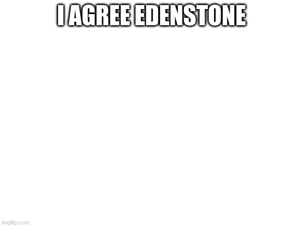 :3 | I AGREE EDENSTONE | image tagged in yea | made w/ Imgflip meme maker