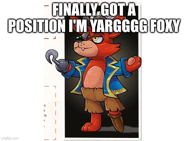 Yarg Foxy, a mini fox so bold, A pirate cloak, a hook, and a peg leg, we're told. But don't be fooled by his fearsome guise, For | FINALLY GOT A POSITION I'M YARGGGG FOXY | made w/ Imgflip meme maker