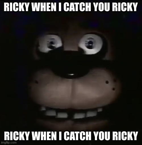 freddy | RICKY WHEN I CATCH YOU RICKY; RICKY WHEN I CATCH YOU RICKY | image tagged in freddy,tiktok,memes,fnaf,five nights at freddys | made w/ Imgflip meme maker