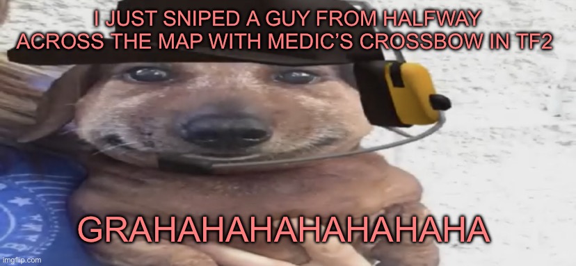 chucklenuts | I JUST SNIPED A GUY FROM HALFWAY ACROSS THE MAP WITH MEDIC’S CROSSBOW IN TF2; GRAHAHAHAHAHAHAHA | image tagged in chucklenuts | made w/ Imgflip meme maker