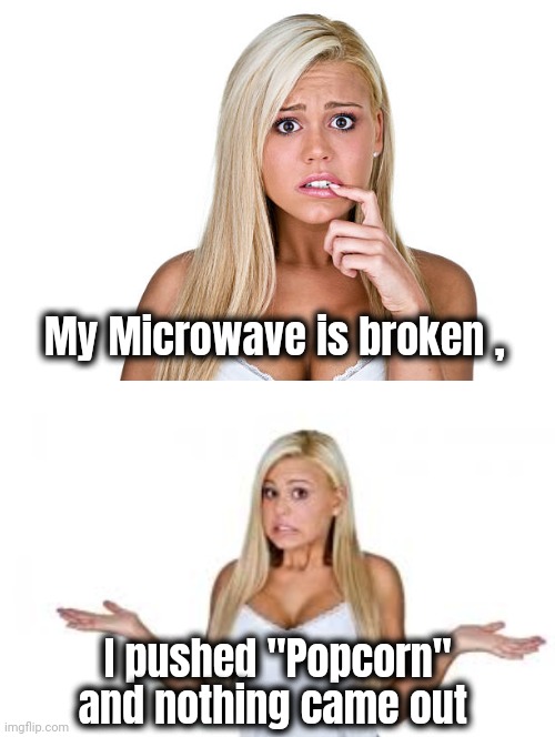 My Microwave is broken , I pushed "Popcorn" and nothing came out | image tagged in dumb blonde | made w/ Imgflip meme maker