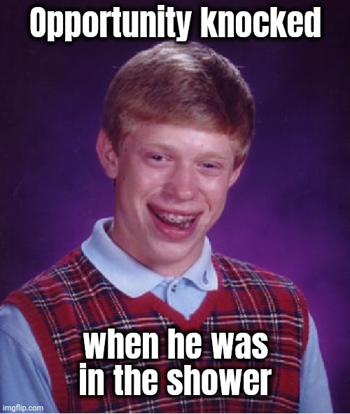 Bad Luck Brian Meme | Opportunity knocked when he was in the shower | image tagged in memes,bad luck brian | made w/ Imgflip meme maker