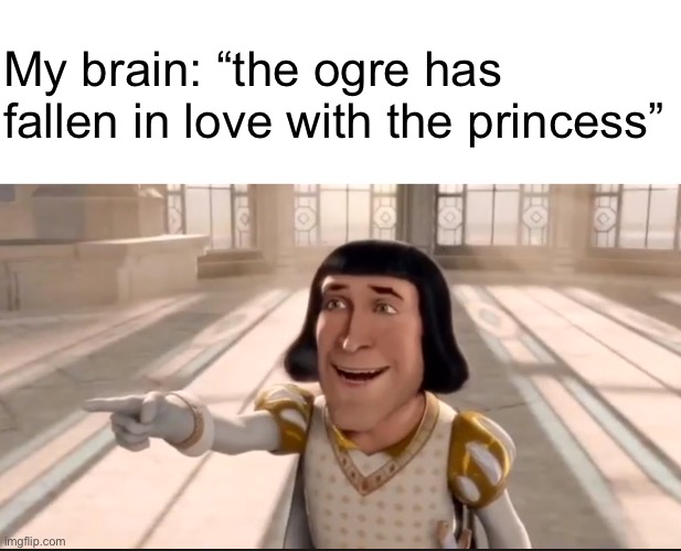 The Ogre Has Fallen In Love With The Princess | My brain: “the ogre has fallen in love with the princess” | image tagged in the ogre has fallen in love with the princess | made w/ Imgflip meme maker