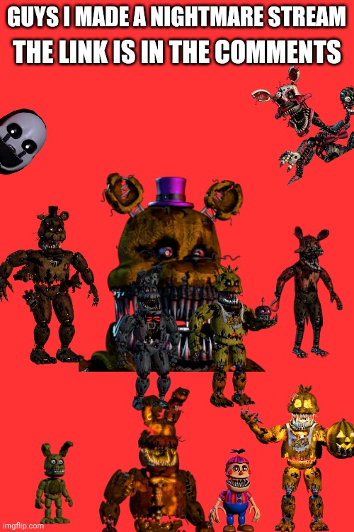 Join my stream!! Comment for a character. | THE LINK IS IN THE COMMENTS; GUYS I MADE A NIGHTMARE STREAM | image tagged in fnaf 4 | made w/ Imgflip meme maker