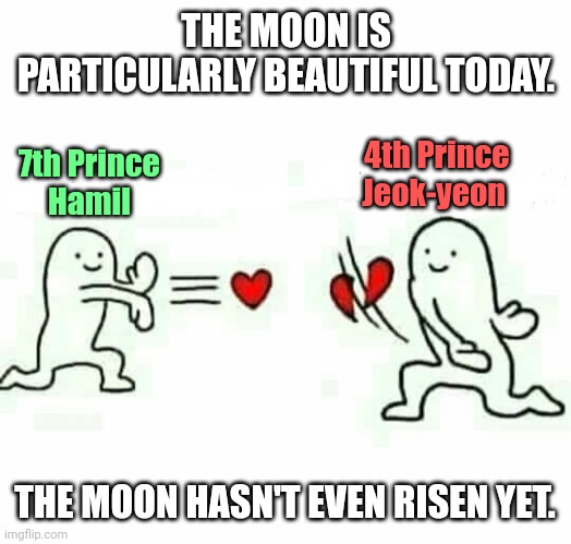 Mystic Prince Jeok-yeon and Hamil | THE MOON IS PARTICULARLY BEAUTIFUL TODAY. 4th Prince
Jeok-yeon; 7th Prince
Hamil; THE MOON HASN'T EVEN RISEN YET. | image tagged in heart rejection | made w/ Imgflip meme maker