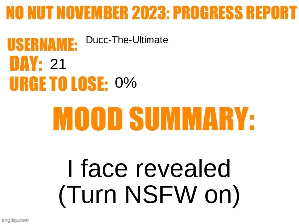 Im still alive | Ducc-The-Ultimate; 21; 0%; I face revealed (Turn NSFW on) | image tagged in no nut november 2023 progress report | made w/ Imgflip meme maker