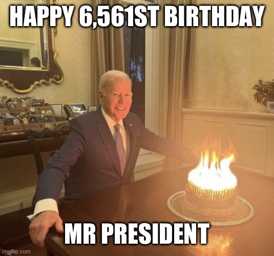 Biden Birthday Cake on Fire | HAPPY 6,561ST BIRTHDAY; MR PRESIDENT | image tagged in biden birthday cake on fire | made w/ Imgflip meme maker