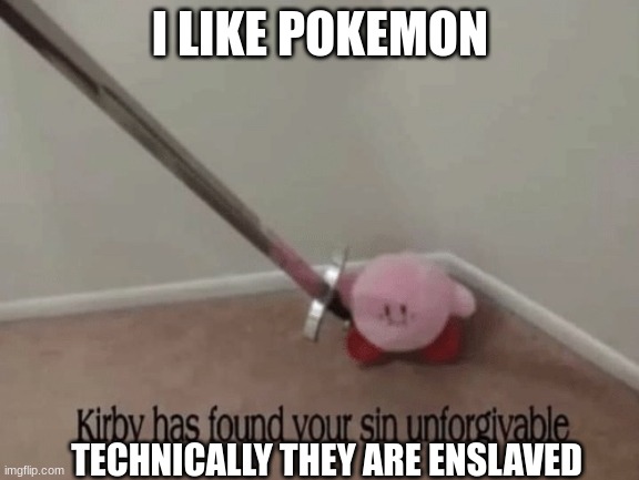 Kirby has found your sin unforgivable | I LIKE POKEMON; TECHNICALLY THEY ARE ENSLAVED | image tagged in kirby has found your sin unforgivable | made w/ Imgflip meme maker