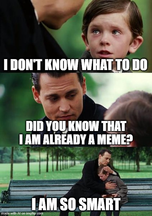 Finding Neverland | I DON'T KNOW WHAT TO DO; DID YOU KNOW THAT I AM ALREADY A MEME? I AM SO SMART | image tagged in memes,finding neverland | made w/ Imgflip meme maker