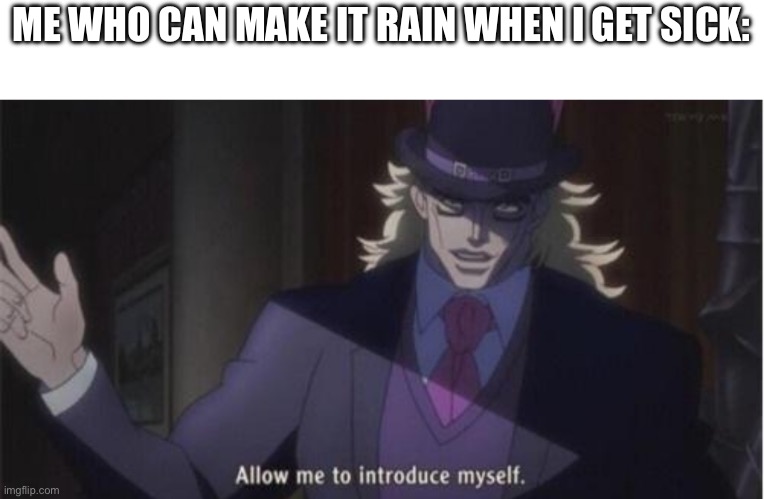 Allow me to introduce myself(jojo) | ME WHO CAN MAKE IT RAIN WHEN I GET SICK: | image tagged in allow me to introduce myself jojo | made w/ Imgflip meme maker
