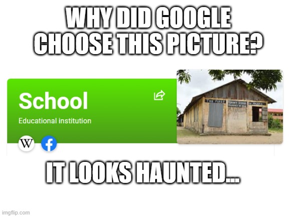 Google, are you tryna scare little kids? | WHY DID GOOGLE CHOOSE THIS PICTURE? IT LOOKS HAUNTED... | image tagged in blank white template,school,google,google search,google images | made w/ Imgflip meme maker