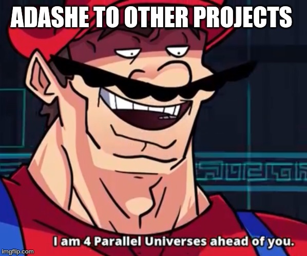I Am 4 Parallel Universes Ahead Of You | ADASHE TO OTHER PROJECTS | image tagged in i am 4 parallel universes ahead of you | made w/ Imgflip meme maker