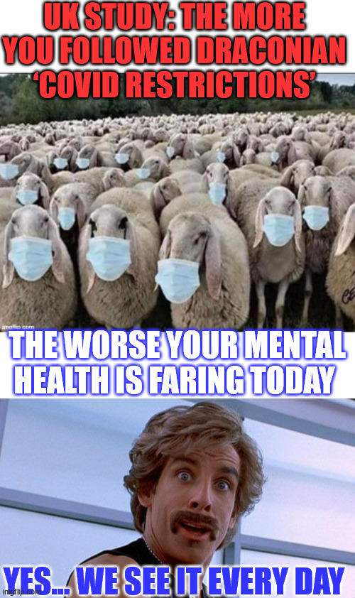 We see that mental illness everyday... | UK STUDY: THE MORE YOU FOLLOWED DRACONIAN ‘COVID RESTRICTIONS’; THE WORSE YOUR MENTAL HEALTH IS FARING TODAY; YES... WE SEE IT EVERY DAY | image tagged in sheep masks,we're better than you and we know it,liberal,mental illness | made w/ Imgflip meme maker
