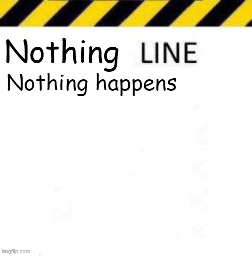 _____ line | Nothing; Nothing happens | image tagged in _____ line | made w/ Imgflip meme maker