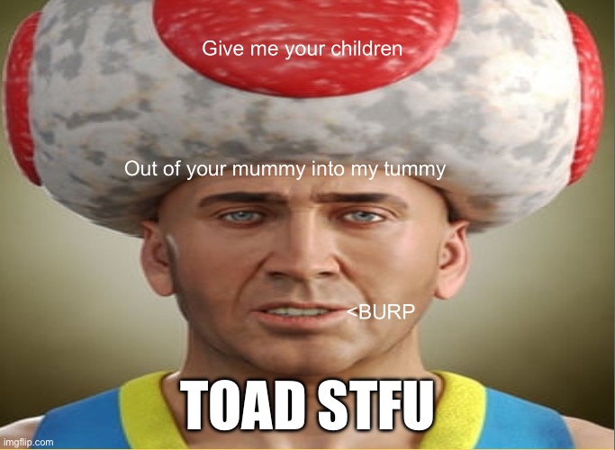 Toad cannibalism | TOAD STFU | image tagged in toad | made w/ Imgflip meme maker