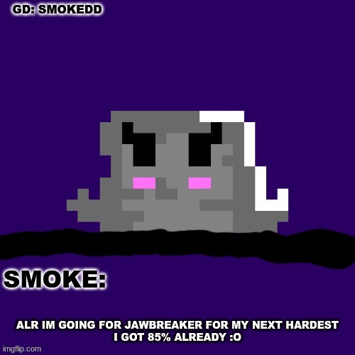 :O | ALR IM GOING FOR JAWBREAKER FOR MY NEXT HARDEST
I GOT 85% ALREADY :O | image tagged in smoke announcement thing | made w/ Imgflip meme maker
