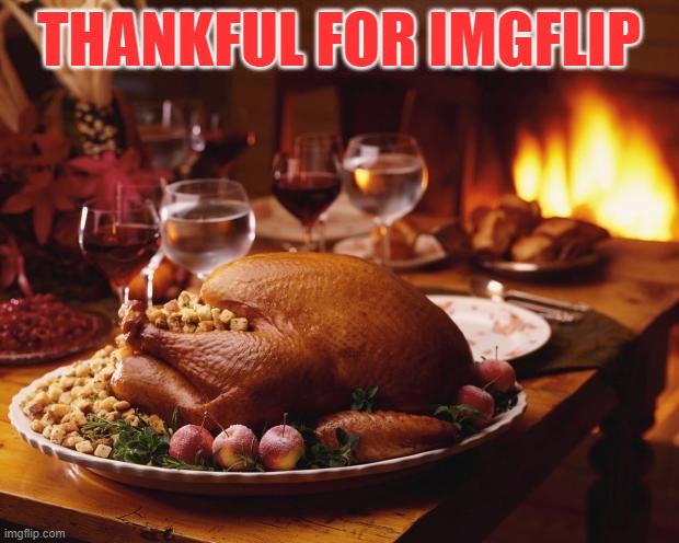 Thanksgiving | THANKFUL FOR IMGFLIP | image tagged in thanksgiving,imgflip,imgflip points,imgflip humor,imgflip community,imgflip users | made w/ Imgflip meme maker