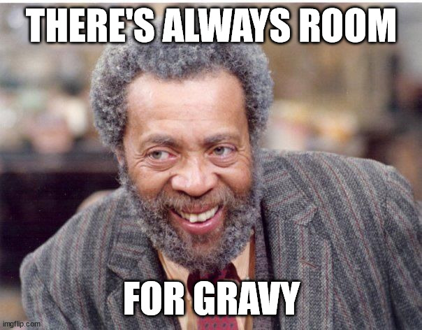 THERE'S ALWAYS ROOM; FOR GRAVY | made w/ Imgflip meme maker