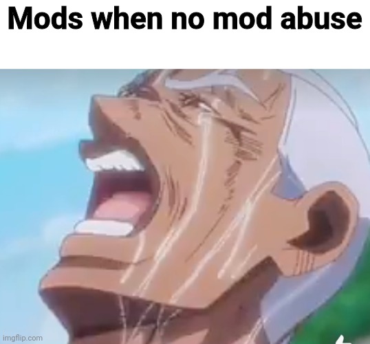 Mods when no mod abuse | made w/ Imgflip meme maker