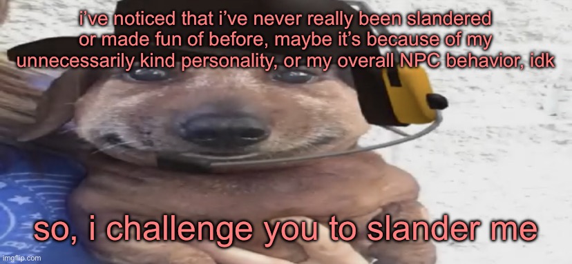 chucklenuts | i’ve noticed that i’ve never really been slandered or made fun of before, maybe it’s because of my unnecessarily kind personality, or my overall NPC behavior, idk; so, i challenge you to slander me | image tagged in chucklenuts | made w/ Imgflip meme maker