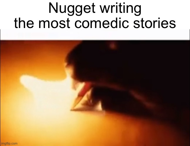 Writing Fire | Nugget writing the most comedic stories | image tagged in writing fire | made w/ Imgflip meme maker