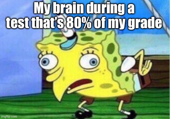Mocking Spongebob | My brain during a test that’s 80% of my grade | image tagged in memes,mocking spongebob | made w/ Imgflip meme maker