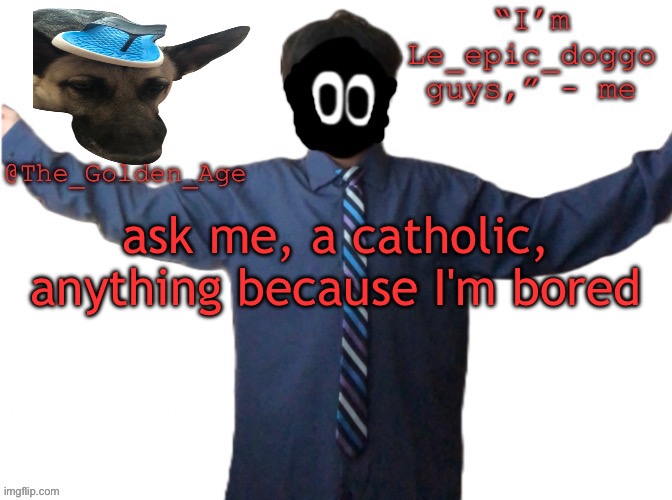 delted's slippa dawg temp (thanks Behapp) | ask me, a catholic, anything because I'm bored | image tagged in delted's slippa dawg temp thanks behapp | made w/ Imgflip meme maker