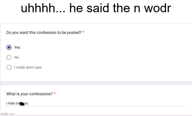 https://forms.gle/TiDW71HCHgQ2UTtp8 | uhhhh... he said the n wodr | made w/ Imgflip meme maker